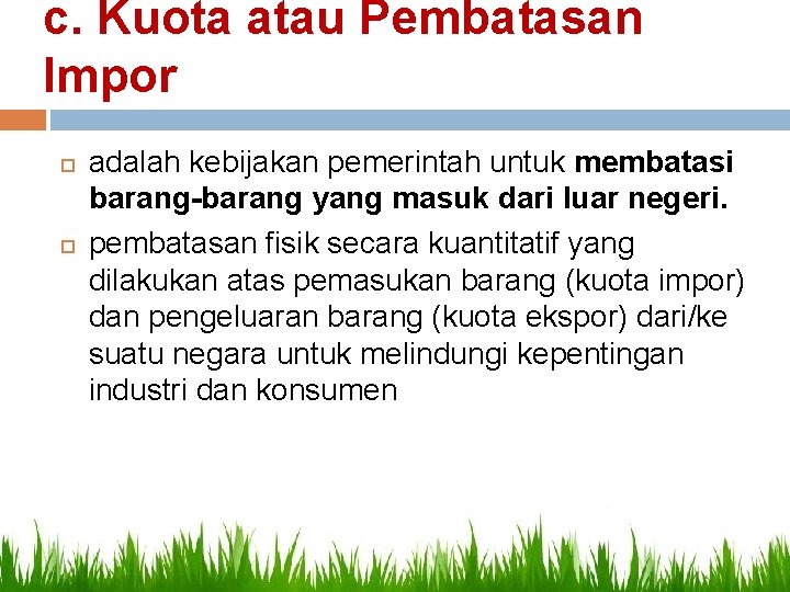 c. Kuota atau Pembatasan Impor adalah kebijakan pemerintah untuk membatasi barang-barang yang masuk dari