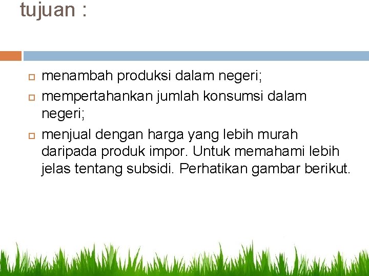 tujuan : menambah produksi dalam negeri; mempertahankan jumlah konsumsi dalam negeri; menjual dengan harga