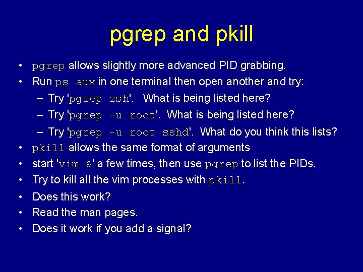 pgrep and pkill • pgrep allows slightly more advanced PID grabbing. • Run ps