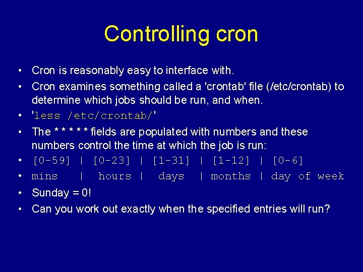 Controlling cron • Cron is reasonably easy to interface with. • Cron examines something