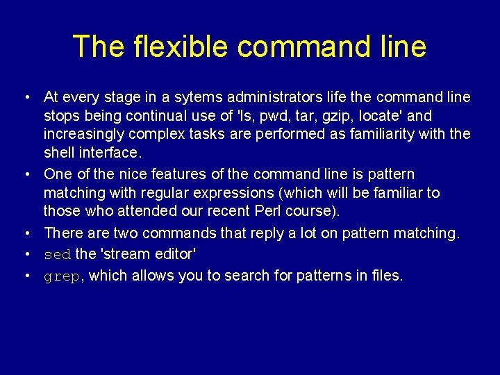 The flexible command line • At every stage in a sytems administrators life the