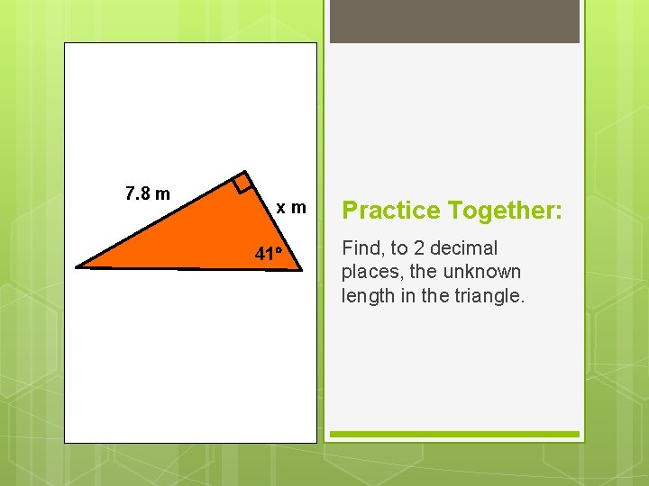 7. 8 m xm 41 Practice Together: Find, to 2 decimal places, the unknown