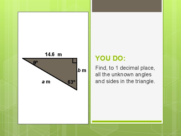 14. 6 m YOU DO: bm am 63 Find, to 1 decimal place, all