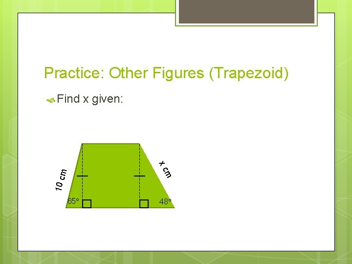Practice: Other Figures (Trapezoid) Find x given: 10 c m m x c 65