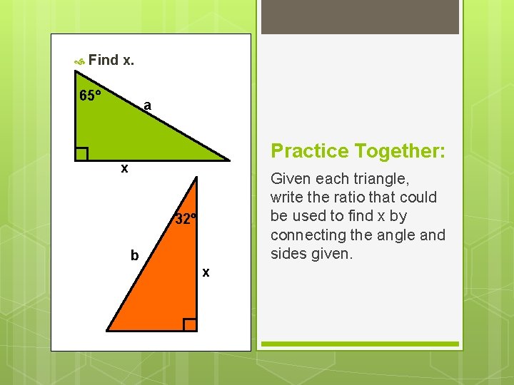  Find x. 65 a Practice Together: x Given each triangle, write the ratio