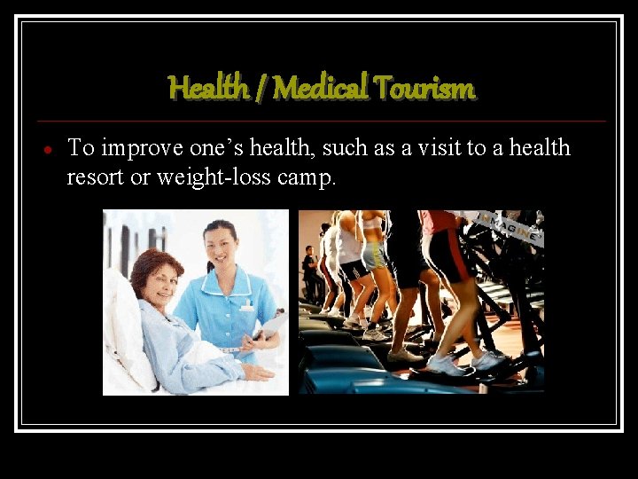 Health / Medical Tourism To improve one’s health, such as a visit to a