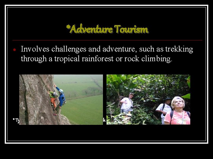 *Adventure Tourism Involves challenges and adventure, such as trekking through a tropical rainforest or