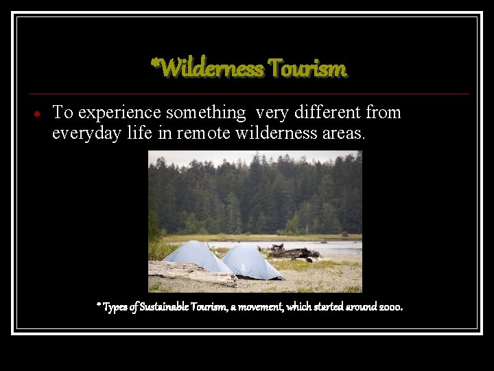 *Wilderness Tourism To experience something very different from everyday life in remote wilderness areas.