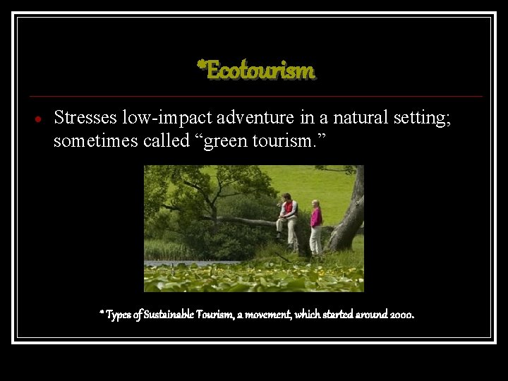 *Ecotourism Stresses low-impact adventure in a natural setting; sometimes called “green tourism. ” *