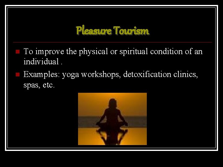 Pleasure Tourism To improve the physical or spiritual condition of an individual. Examples: yoga