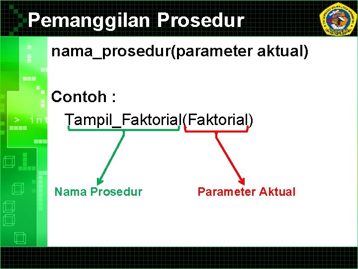 Pemanggilan Prosedur nama_prosedur(parameter aktual) Contoh : Tampil_Faktorial(Faktorial) Nama Prosedur Parameter Aktual Pemanggilan Prosedur nama_prosedur(parameter aktual) Contoh : Tampil_Faktorial(Faktorial) Nama Prosedur Parameter Aktual