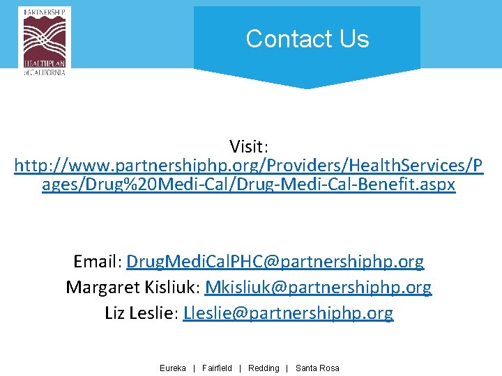 Contact Us Visit: http: //www. partnershiphp. org/Providers/Health. Services/P ages/Drug%20 Medi-Cal/Drug-Medi-Cal-Benefit. aspx Email: Drug. Medi.