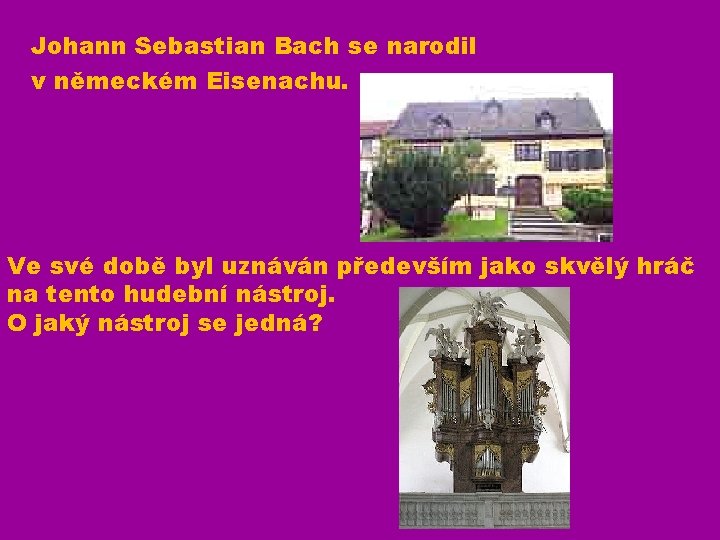 Johann Sebastian Bach se narodil v německém Eisenachu. Ve své době byl uznáván především