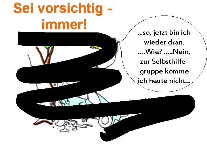 Sei vorsichtig immer! …so, jetzt bin ich wieder dran. . …Wie? . . …Nein,