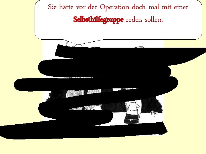 Sie hätte vor der Operation doch mal mit einer Selbsthilfegruppe reden sollen. 