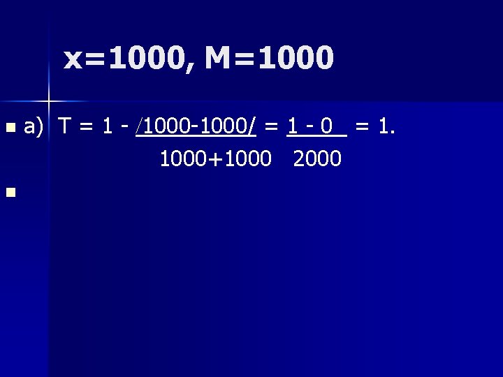 x=1000, M=1000 a) T = 1 - /1000 -1000/ = 1 - 0 =