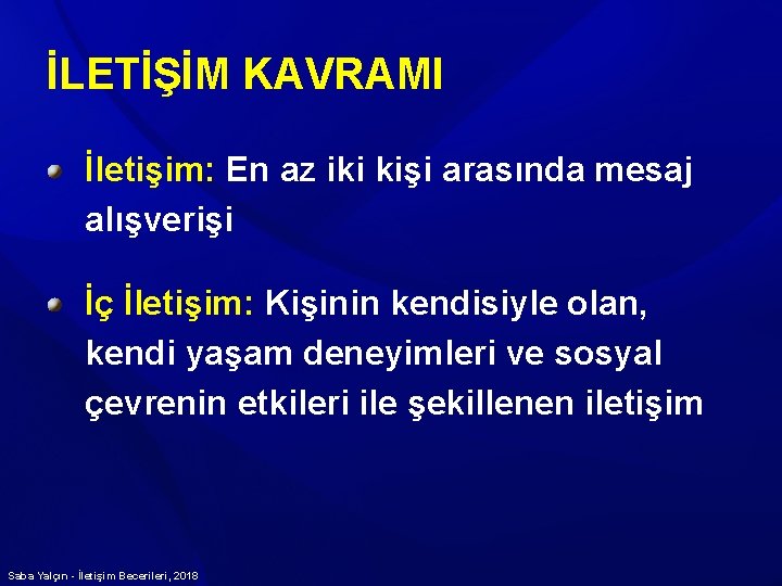 İLETİŞİM KAVRAMI İletişim: En az iki kişi arasında mesaj alışverişi İç İletişim: Kişinin kendisiyle