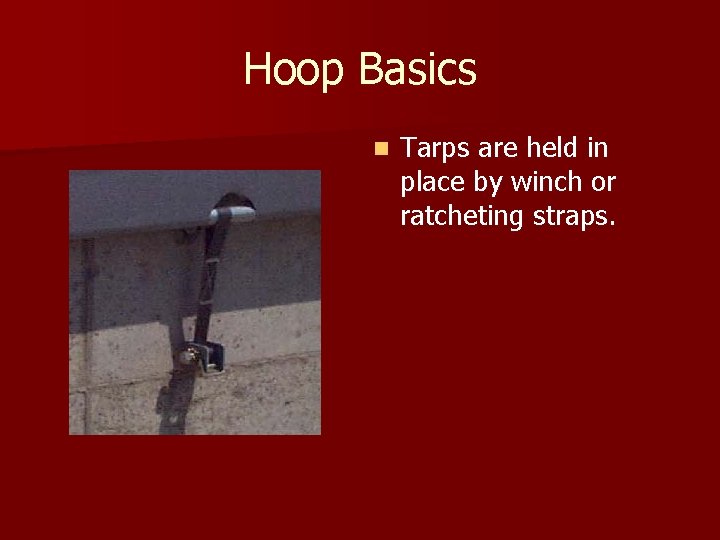Hoop Basics n Tarps are held in place by winch or ratcheting straps. 