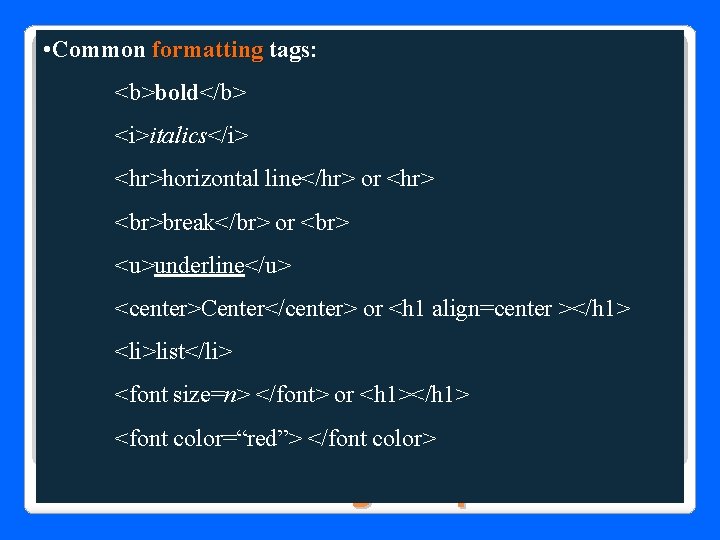  • Common formatting tags: formatting <b>bold</b> <i>italics</i> <hr>horizontal line</hr> or <hr> break</br> or