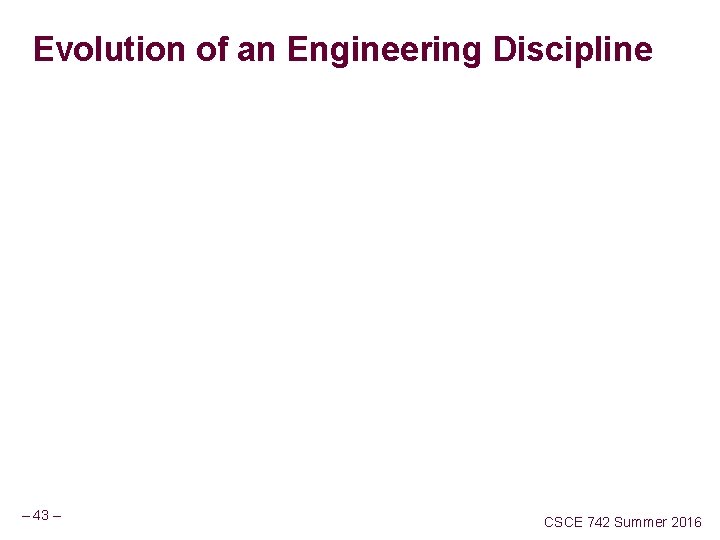 Evolution of an Engineering Discipline – 43 – CSCE 742 Summer 2016 