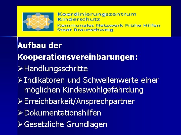 Aufbau der Kooperationsvereinbarungen: Ø Handlungsschritte Ø Indikatoren und Schwellenwerte einer möglichen Kindeswohlgefährdung Ø Erreichbarkeit/Ansprechpartner