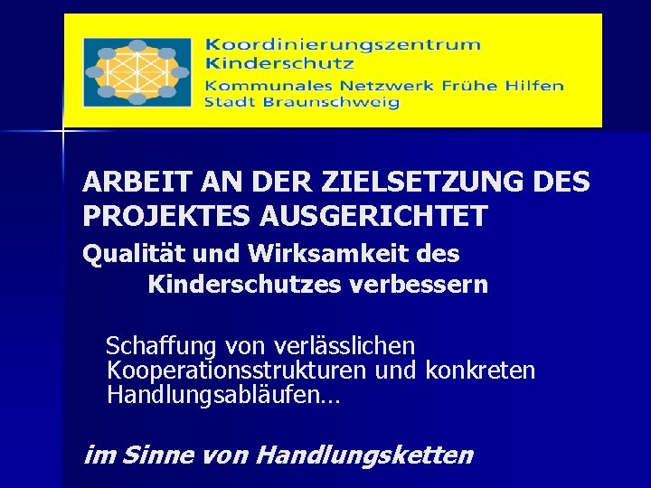 ARBEIT AN DER ZIELSETZUNG DES PROJEKTES AUSGERICHTET Qualität und Wirksamkeit des Kinderschutzes verbessern Schaffung