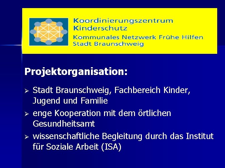 Projektorganisation: Ø Ø Ø Stadt Braunschweig, Fachbereich Kinder, Jugend und Familie enge Kooperation mit