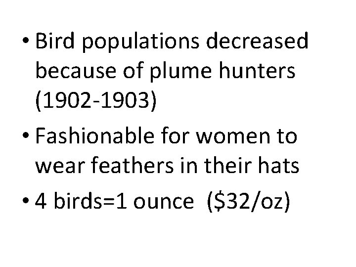  • Bird populations decreased because of plume hunters (1902 -1903) • Fashionable for