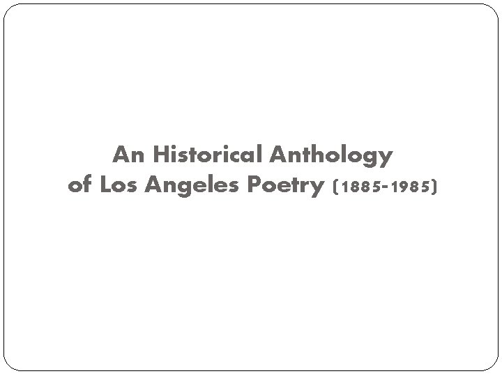 An Historical Anthology of Los Angeles Poetry (1885 -1985) 