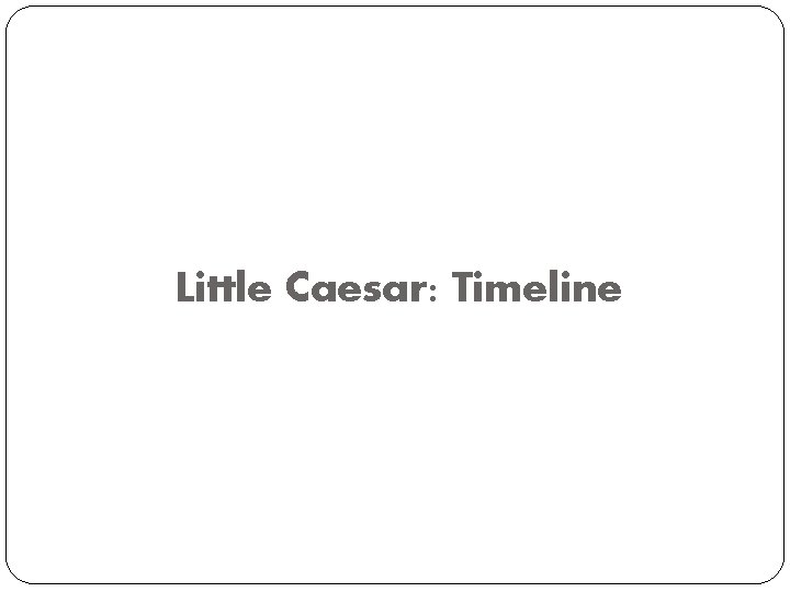 Little Caesar: Timeline 