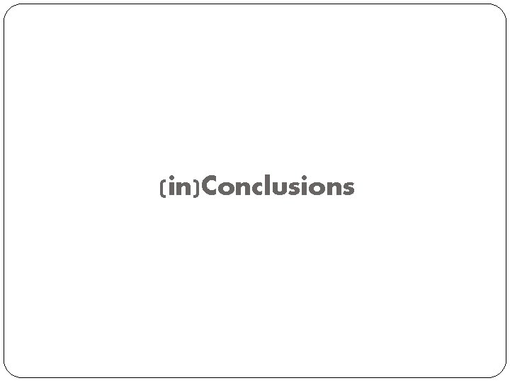 (in)Conclusions 