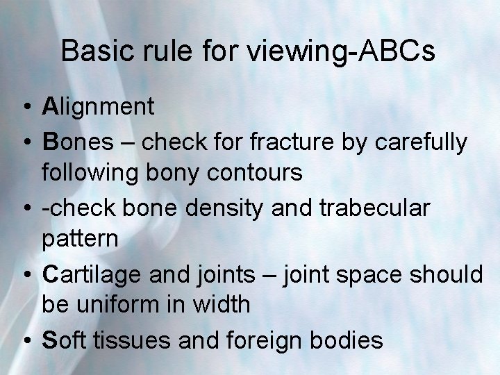 Basic rule for viewing-ABCs • Alignment • Bones – check for fracture by carefully