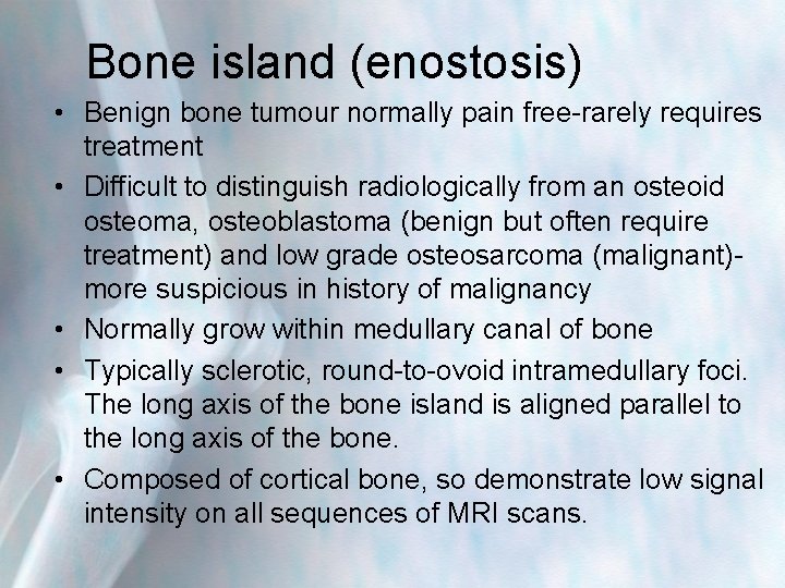 Bone island (enostosis) • Benign bone tumour normally pain free-rarely requires treatment • Difficult