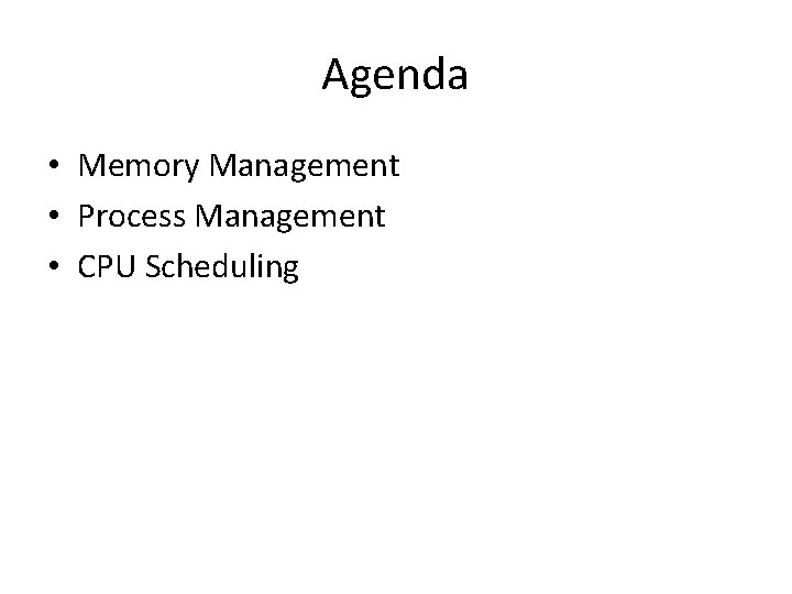 Agenda • Memory Management • Process Management • CPU Scheduling 