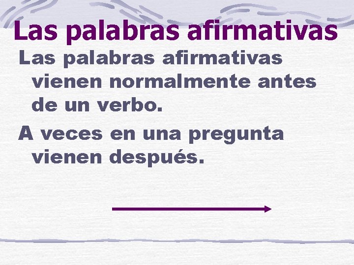 Las palabras afirmativas vienen normalmente antes de un verbo. A veces en una pregunta