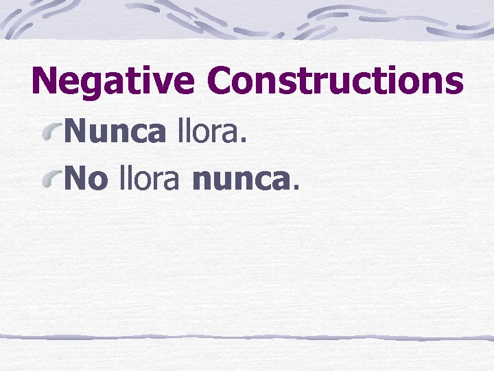 Negative Constructions Nunca llora. No llora nunca. 