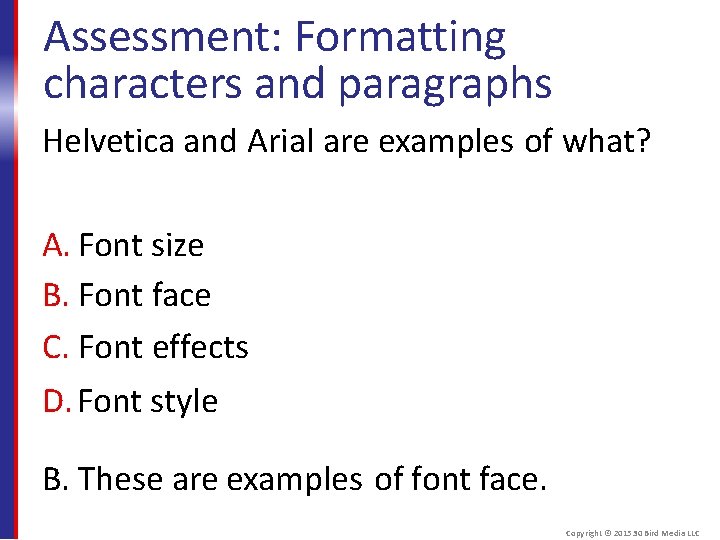 Assessment: Formatting characters and paragraphs Helvetica and Arial are examples of what? A. Font