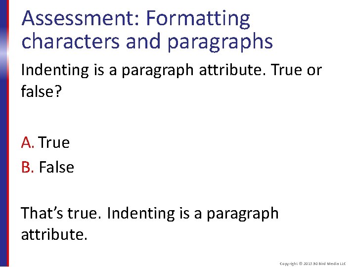 Assessment: Formatting characters and paragraphs Indenting is a paragraph attribute. True or false? A.