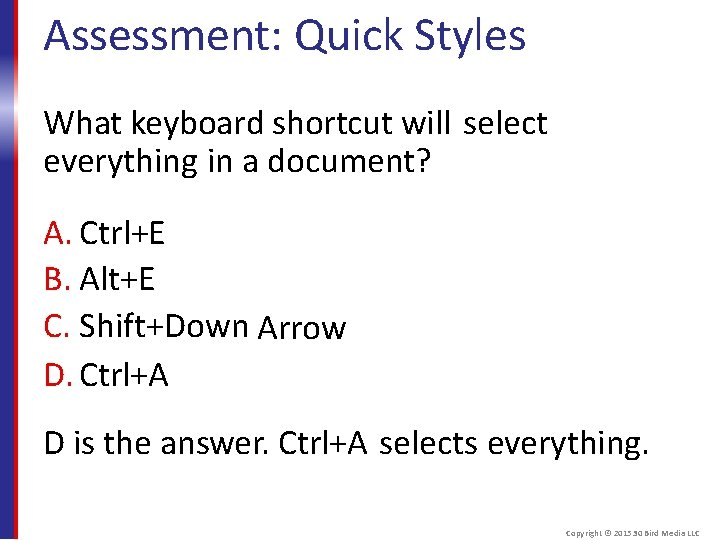 Assessment: Quick Styles What keyboard shortcut will select everything in a document? A. Ctrl+E