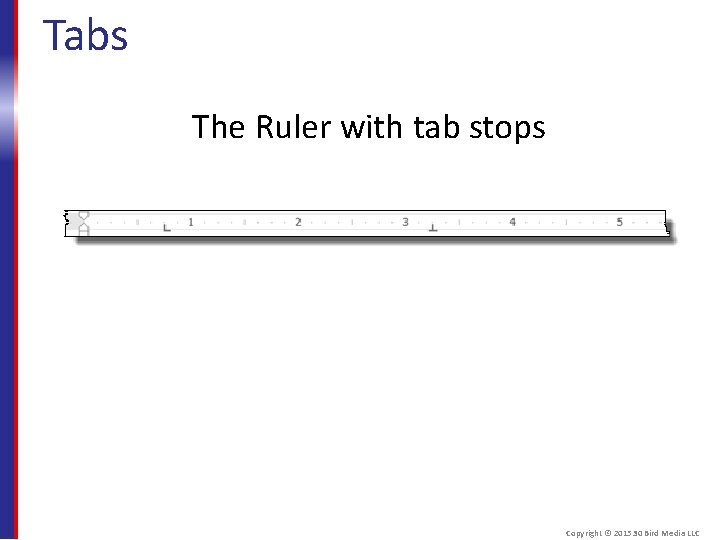 Tabs The Ruler with tab stops Copyright © 2015 30 Bird Media LLC 