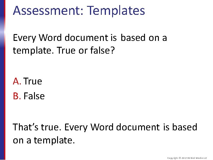 Assessment: Templates Every Word document is based on a template. True or false? A.