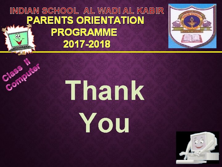 INDIAN SCHOOL AL WADI AL KABIR PARENTS ORIENTATION PROGRAMME 2017 -2018 Thank You 