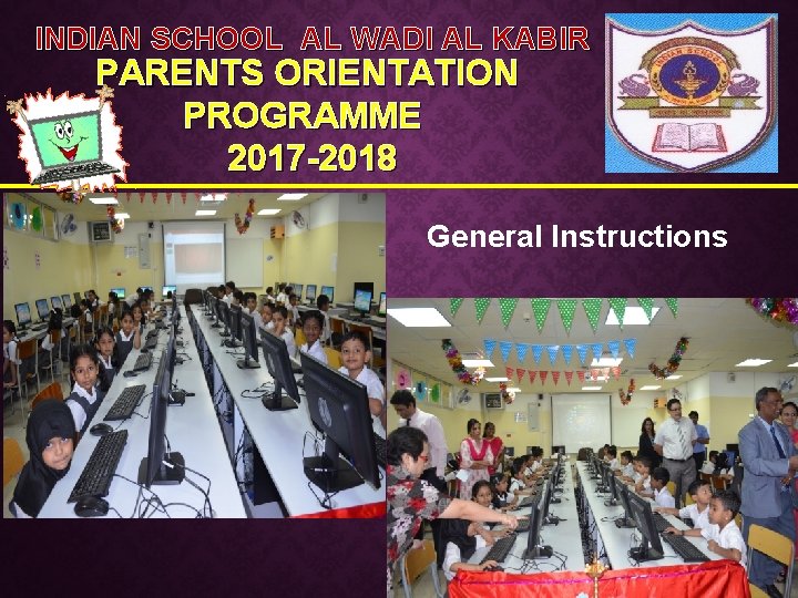 INDIAN SCHOOL AL WADI AL KABIR PARENTS ORIENTATION PROGRAMME 2017 -2018 General Instructions 