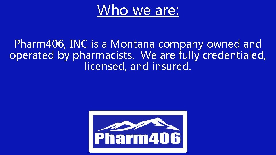 Who we are: Pharm 406, INC is a Montana company owned and operated by