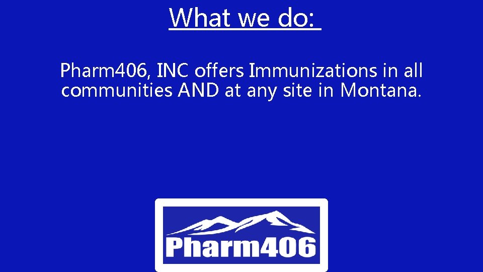 What we do: Pharm 406, INC offers Immunizations in all communities AND at any