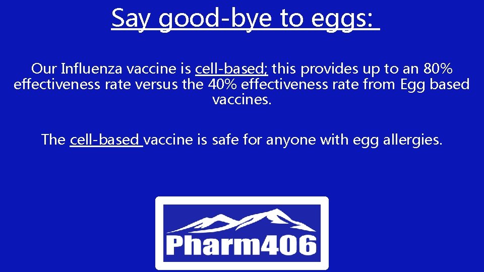 Say good-bye to eggs: Our Influenza vaccine is cell-based; this provides up to an