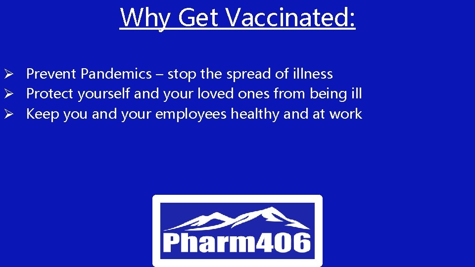 Why Get Vaccinated: Ø Prevent Pandemics – stop the spread of illness Ø Protect