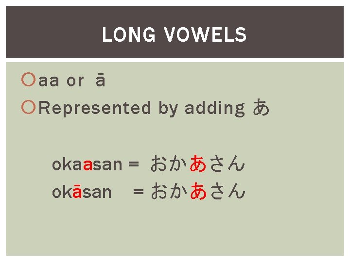 LONG VOWELS aa or ā Represented by adding あ okaasan = おかあさん okāsan =