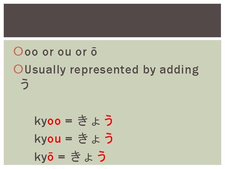  oo or ou or ō Usually represented by adding う kyoo = きょう