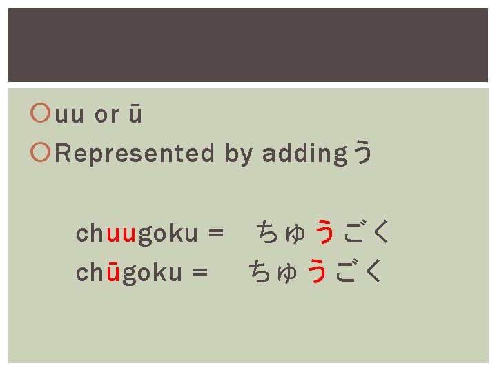  uu or ū Represented by addingう chuugoku =　ちゅうごく chūgoku = 　ちゅうごく 